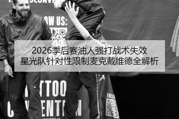 2026季后赛油人强打战术失效 星光队针对性限制麦克戴维德全解析