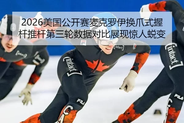 2026美国公开赛麦克罗伊换爪式握杆推杆第三轮数据对比展现惊人蜕变